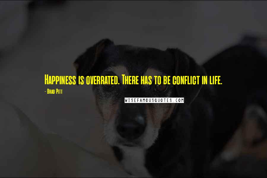 Brad Pitt Quotes: Happiness is overrated. There has to be conflict in life.