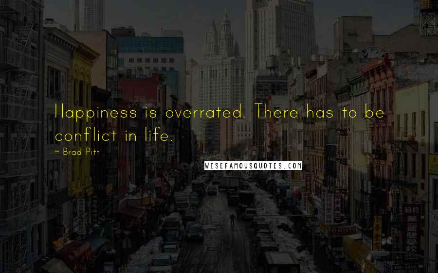 Brad Pitt Quotes: Happiness is overrated. There has to be conflict in life.