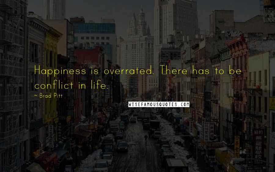 Brad Pitt Quotes: Happiness is overrated. There has to be conflict in life.