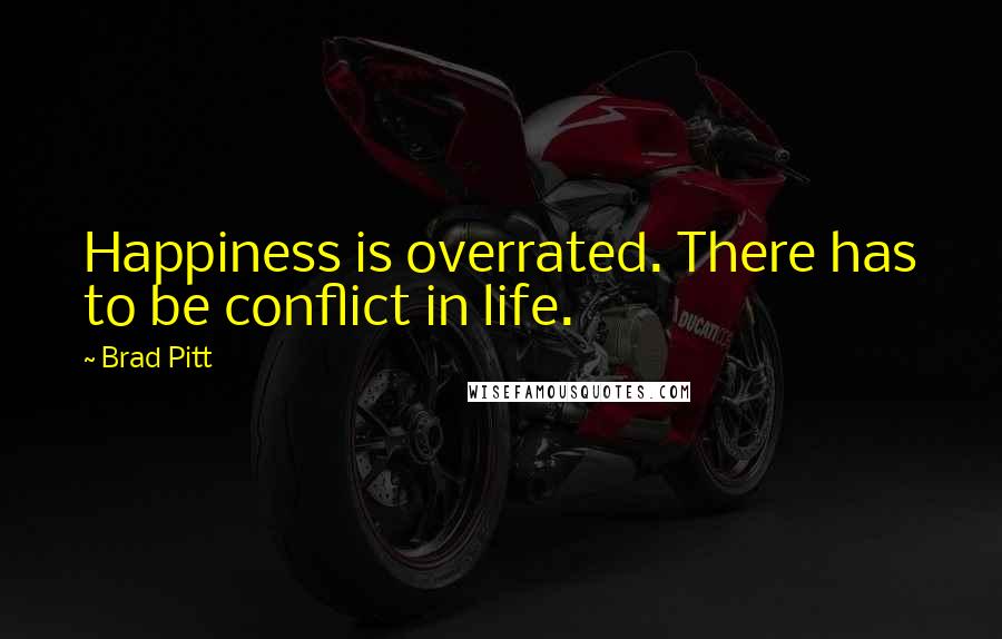 Brad Pitt Quotes: Happiness is overrated. There has to be conflict in life.