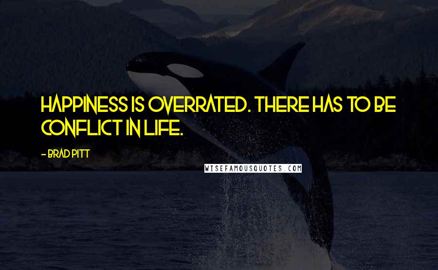 Brad Pitt Quotes: Happiness is overrated. There has to be conflict in life.