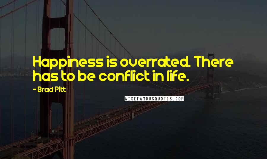 Brad Pitt Quotes: Happiness is overrated. There has to be conflict in life.