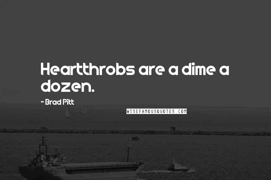 Brad Pitt Quotes: Heartthrobs are a dime a dozen.