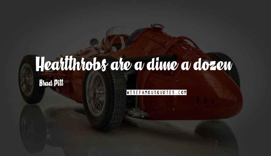 Brad Pitt Quotes: Heartthrobs are a dime a dozen.