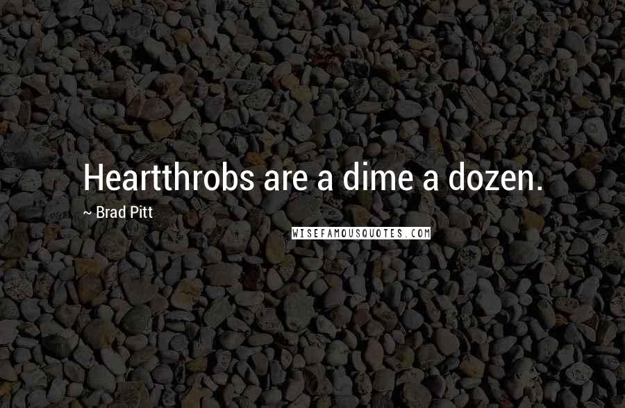 Brad Pitt Quotes: Heartthrobs are a dime a dozen.