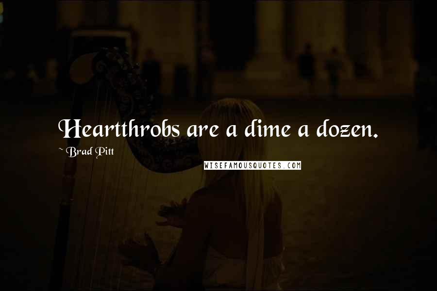 Brad Pitt Quotes: Heartthrobs are a dime a dozen.