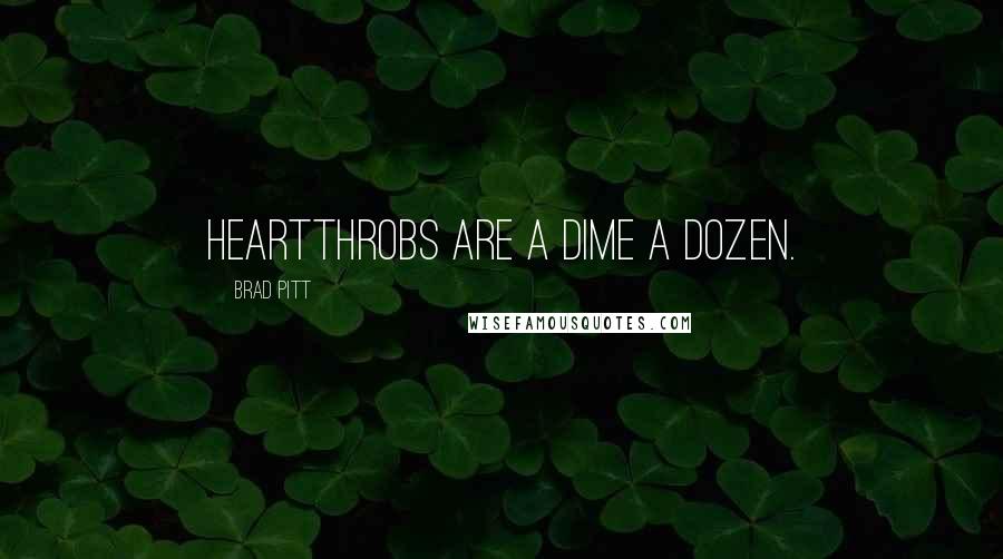 Brad Pitt Quotes: Heartthrobs are a dime a dozen.