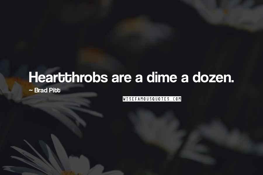 Brad Pitt Quotes: Heartthrobs are a dime a dozen.