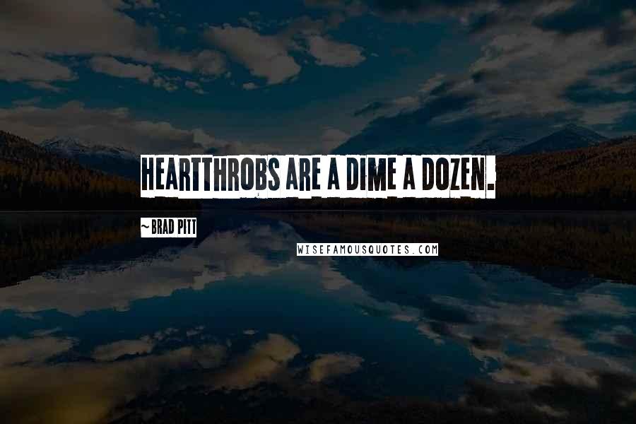 Brad Pitt Quotes: Heartthrobs are a dime a dozen.