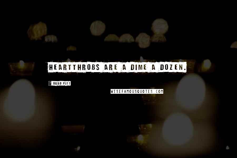 Brad Pitt Quotes: Heartthrobs are a dime a dozen.