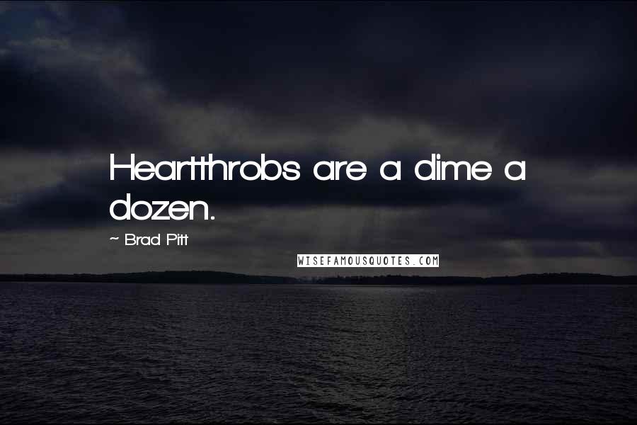 Brad Pitt Quotes: Heartthrobs are a dime a dozen.