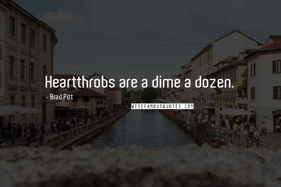 Brad Pitt Quotes: Heartthrobs are a dime a dozen.
