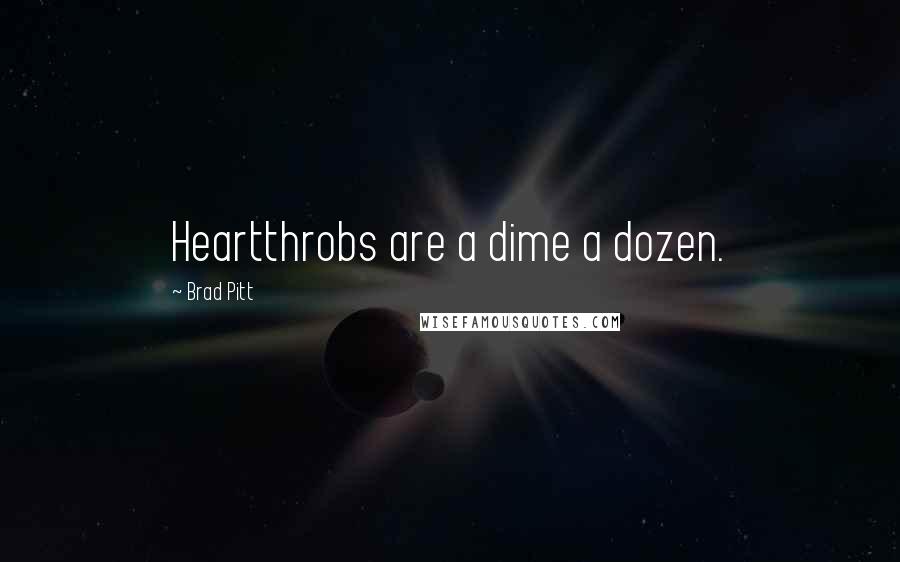 Brad Pitt Quotes: Heartthrobs are a dime a dozen.