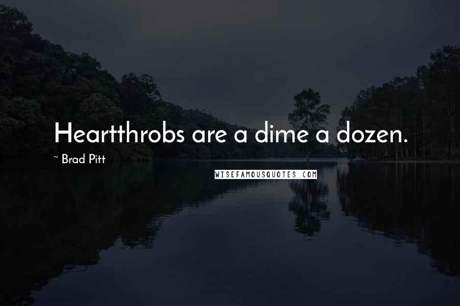 Brad Pitt Quotes: Heartthrobs are a dime a dozen.