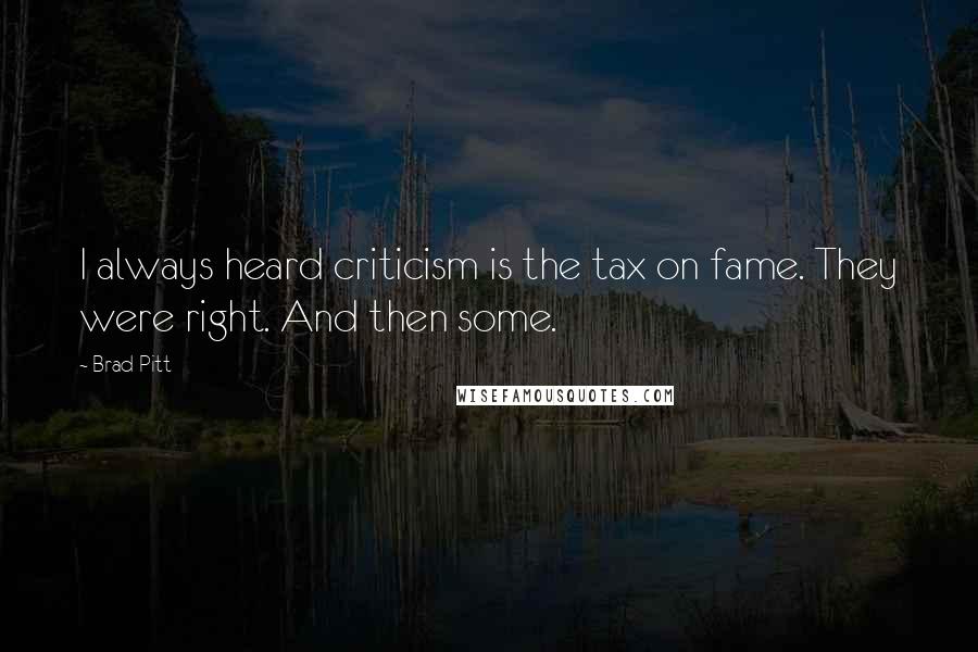 Brad Pitt Quotes: I always heard criticism is the tax on fame. They were right. And then some.