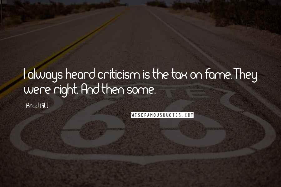 Brad Pitt Quotes: I always heard criticism is the tax on fame. They were right. And then some.