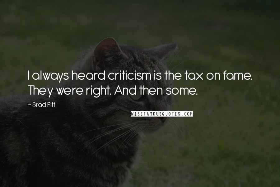 Brad Pitt Quotes: I always heard criticism is the tax on fame. They were right. And then some.