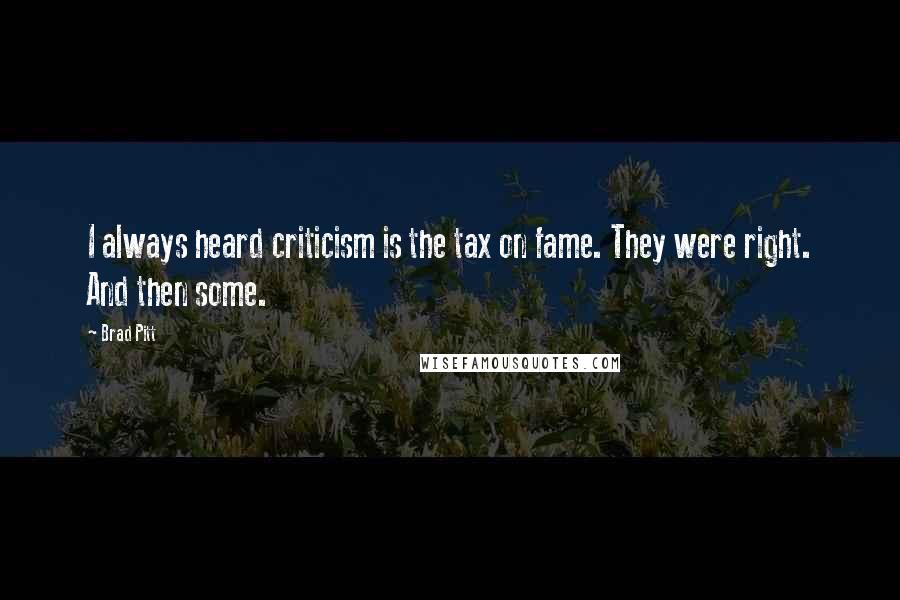 Brad Pitt Quotes: I always heard criticism is the tax on fame. They were right. And then some.