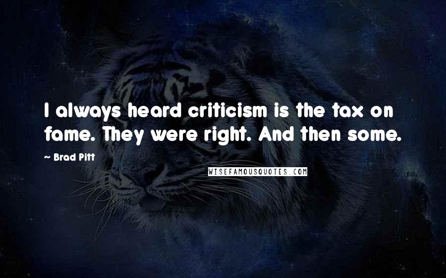 Brad Pitt Quotes: I always heard criticism is the tax on fame. They were right. And then some.