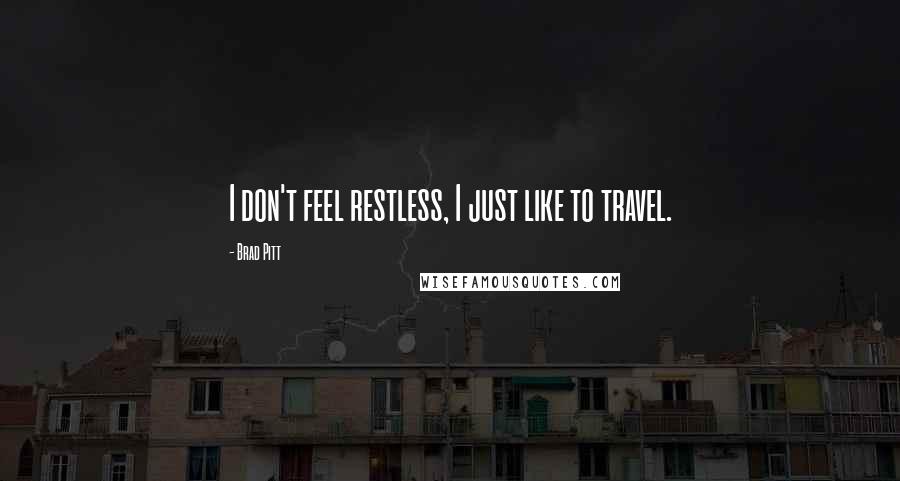 Brad Pitt Quotes: I don't feel restless, I just like to travel.