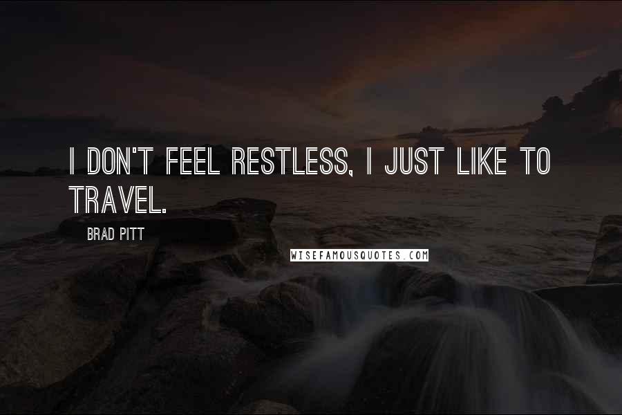 Brad Pitt Quotes: I don't feel restless, I just like to travel.