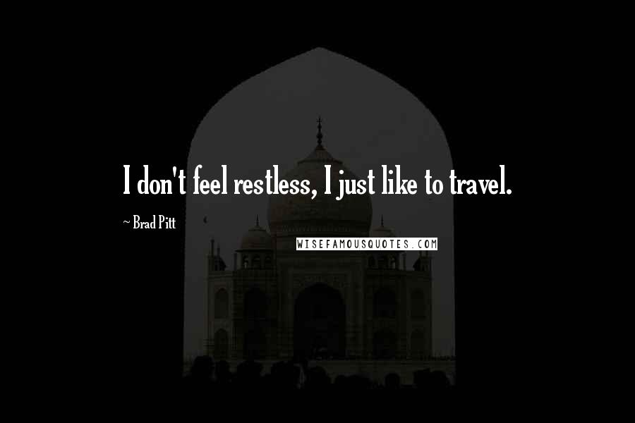 Brad Pitt Quotes: I don't feel restless, I just like to travel.