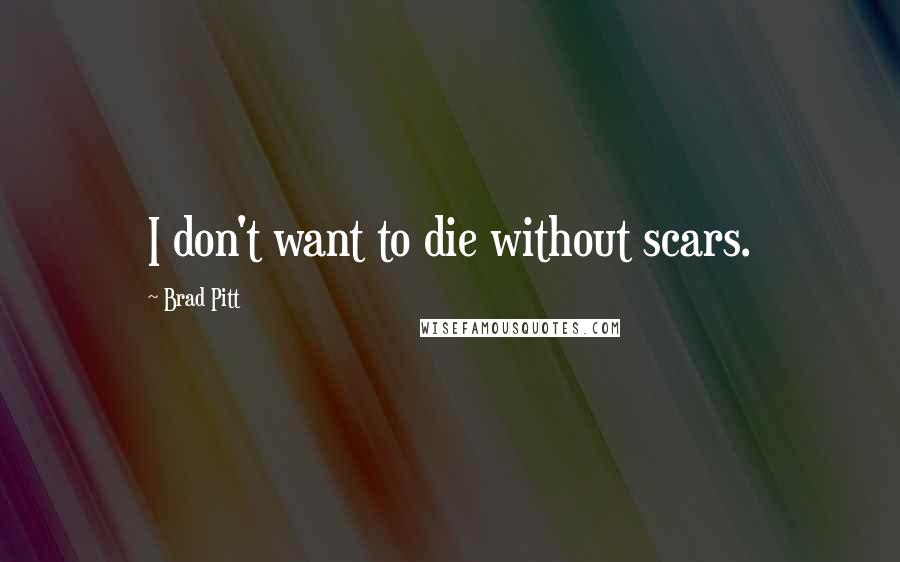 Brad Pitt Quotes: I don't want to die without scars.