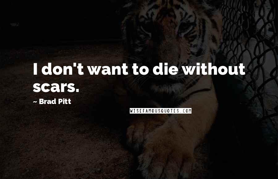 Brad Pitt Quotes: I don't want to die without scars.