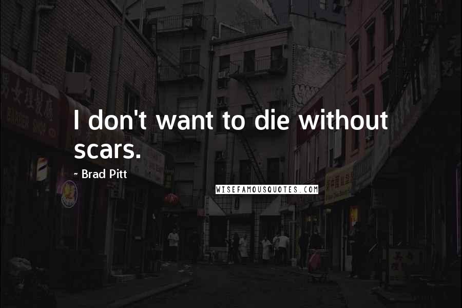 Brad Pitt Quotes: I don't want to die without scars.
