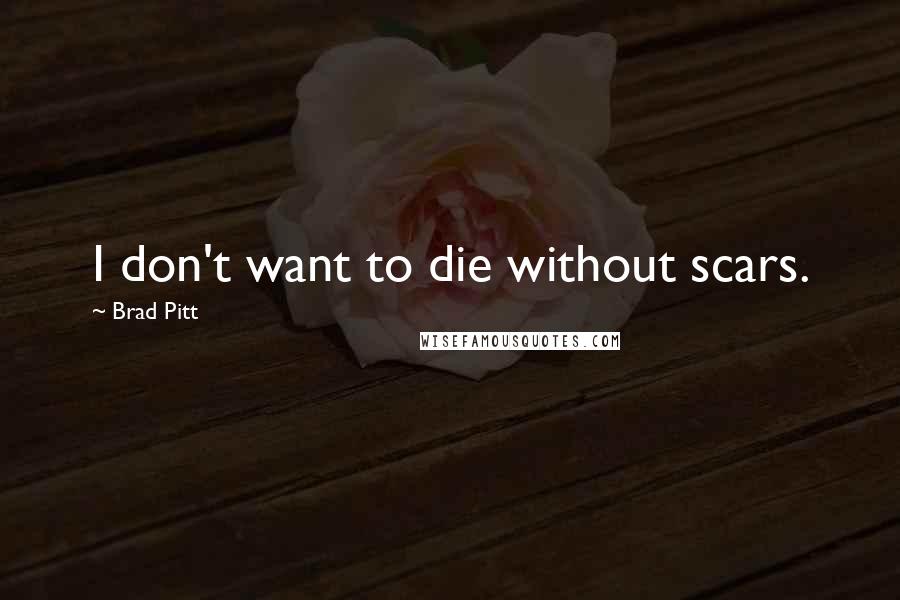 Brad Pitt Quotes: I don't want to die without scars.