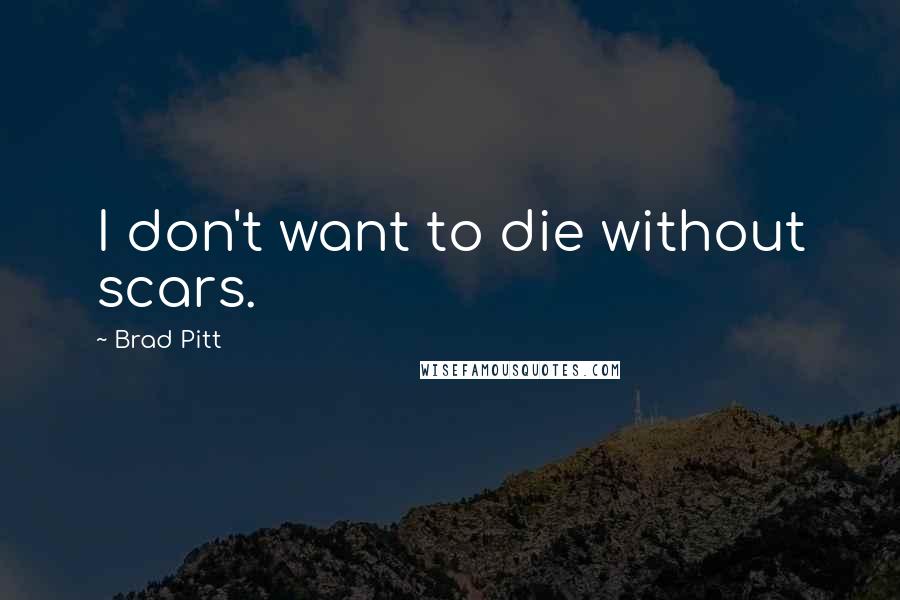 Brad Pitt Quotes: I don't want to die without scars.