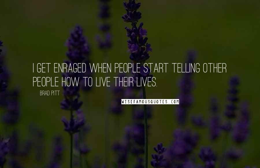 Brad Pitt Quotes: I get enraged when people start telling other people how to live their lives.
