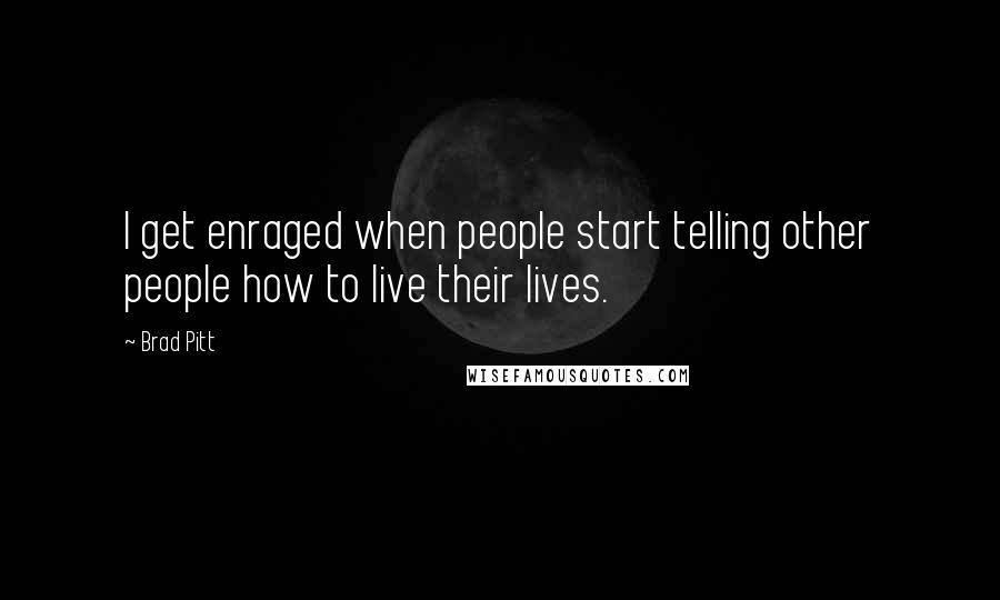 Brad Pitt Quotes: I get enraged when people start telling other people how to live their lives.