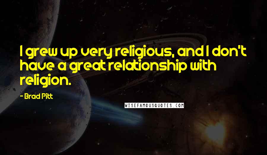 Brad Pitt Quotes: I grew up very religious, and I don't have a great relationship with religion.