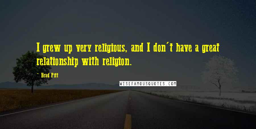 Brad Pitt Quotes: I grew up very religious, and I don't have a great relationship with religion.