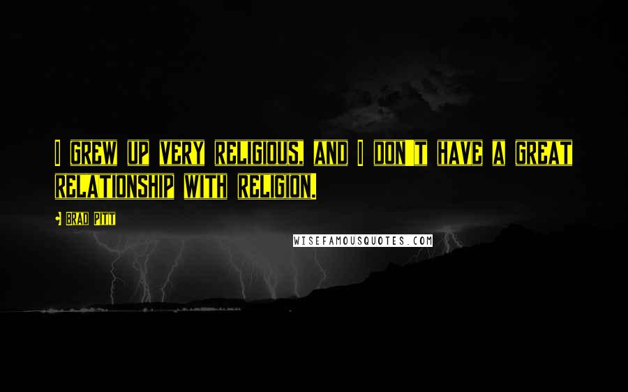 Brad Pitt Quotes: I grew up very religious, and I don't have a great relationship with religion.