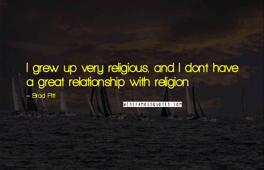 Brad Pitt Quotes: I grew up very religious, and I don't have a great relationship with religion.