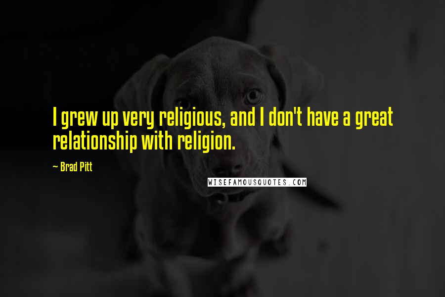 Brad Pitt Quotes: I grew up very religious, and I don't have a great relationship with religion.