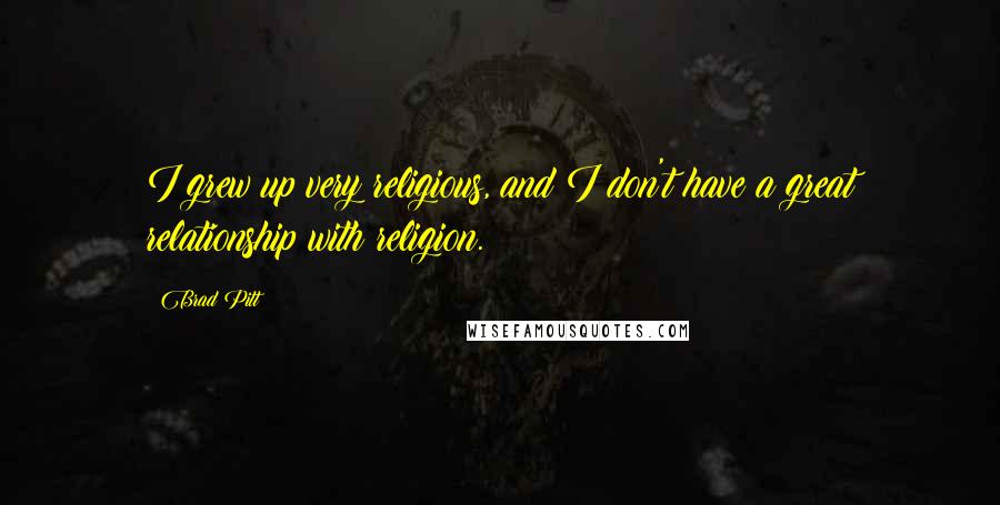 Brad Pitt Quotes: I grew up very religious, and I don't have a great relationship with religion.