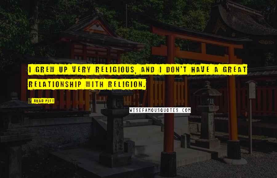 Brad Pitt Quotes: I grew up very religious, and I don't have a great relationship with religion.