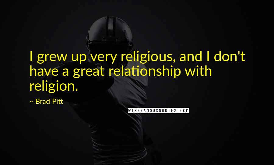 Brad Pitt Quotes: I grew up very religious, and I don't have a great relationship with religion.