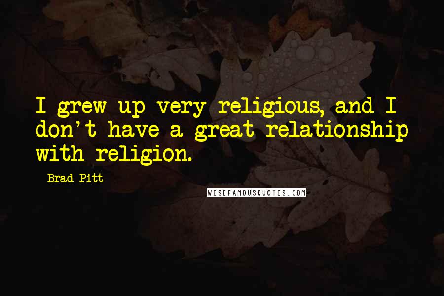 Brad Pitt Quotes: I grew up very religious, and I don't have a great relationship with religion.