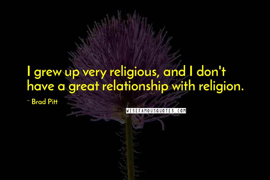 Brad Pitt Quotes: I grew up very religious, and I don't have a great relationship with religion.