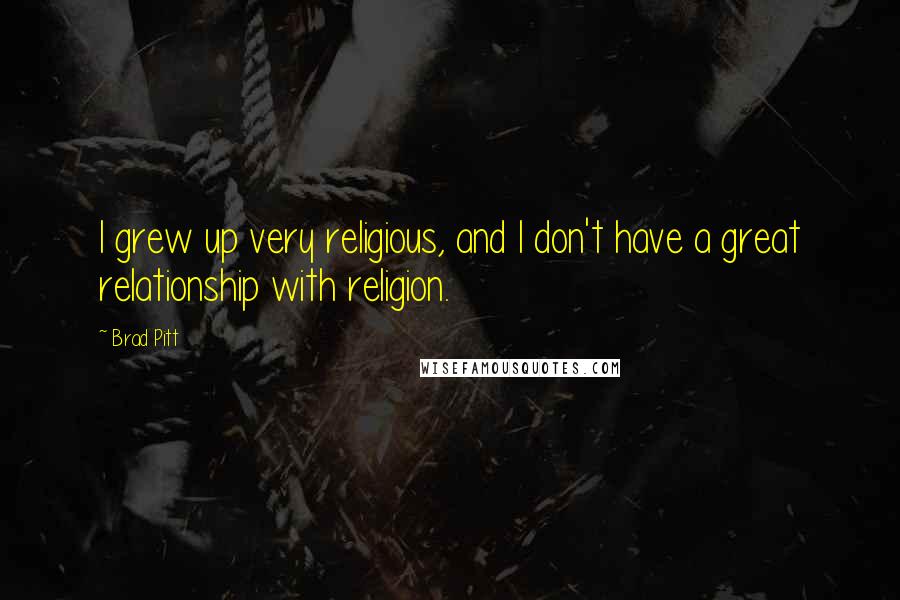 Brad Pitt Quotes: I grew up very religious, and I don't have a great relationship with religion.