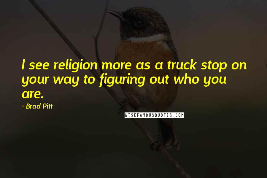Brad Pitt Quotes: I see religion more as a truck stop on your way to figuring out who you are.