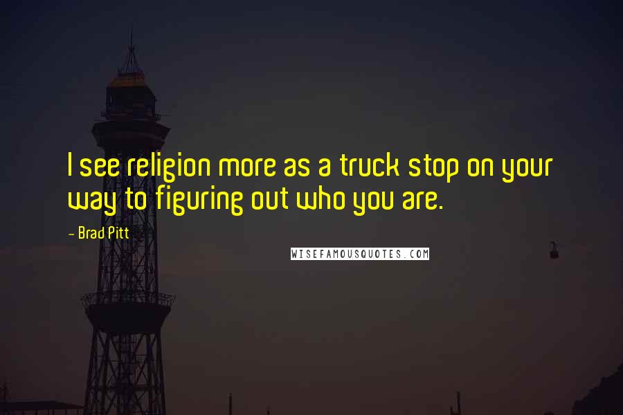 Brad Pitt Quotes: I see religion more as a truck stop on your way to figuring out who you are.