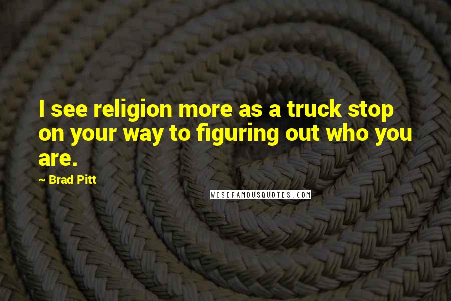 Brad Pitt Quotes: I see religion more as a truck stop on your way to figuring out who you are.