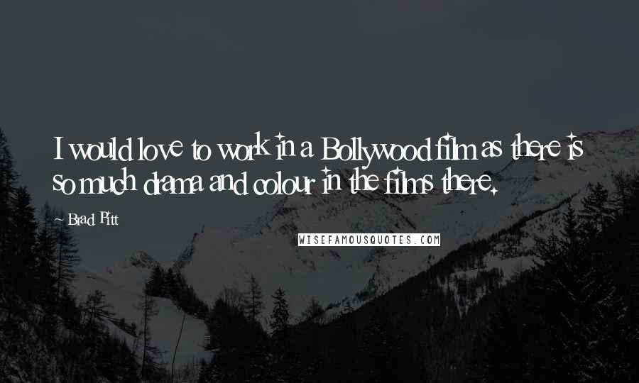 Brad Pitt Quotes: I would love to work in a Bollywood film as there is so much drama and colour in the films there.