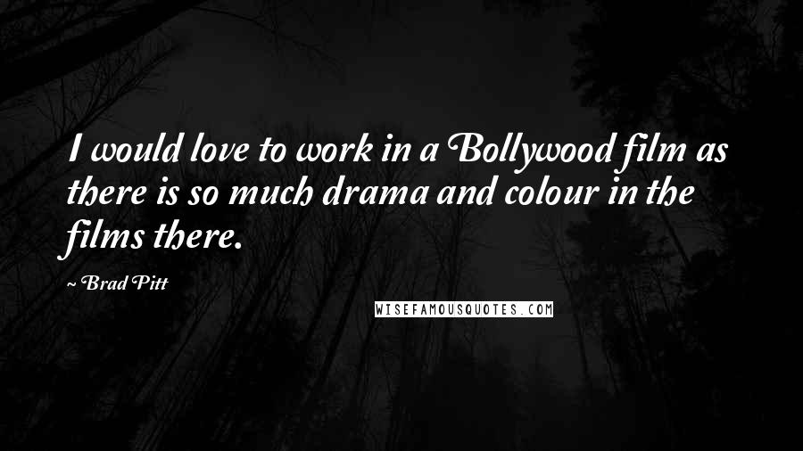 Brad Pitt Quotes: I would love to work in a Bollywood film as there is so much drama and colour in the films there.