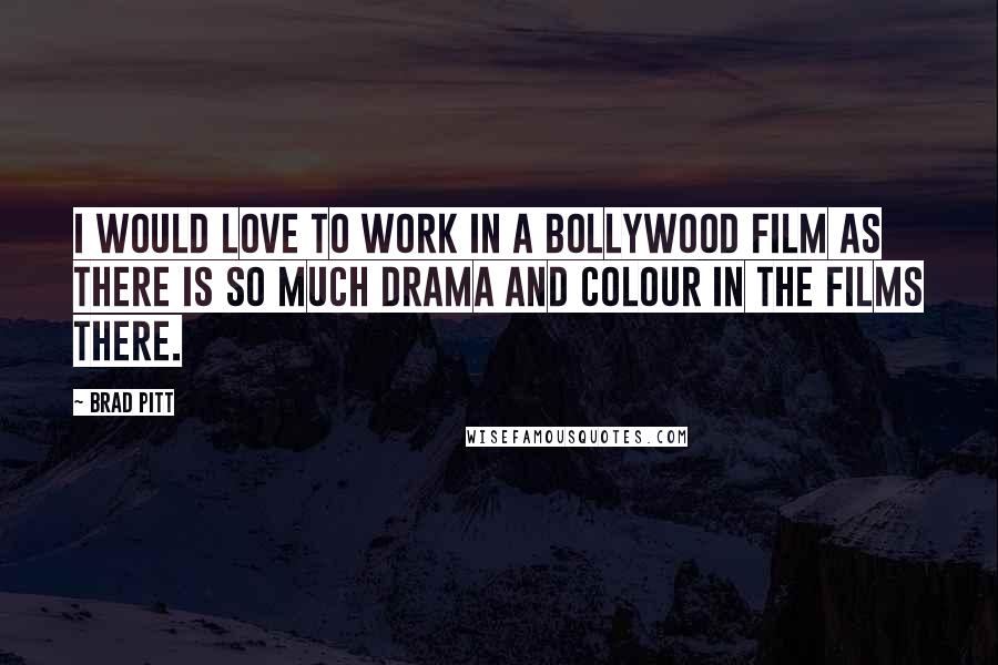 Brad Pitt Quotes: I would love to work in a Bollywood film as there is so much drama and colour in the films there.